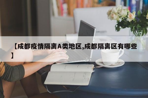 【成都疫情隔离A类地区,成都隔离区有哪些】