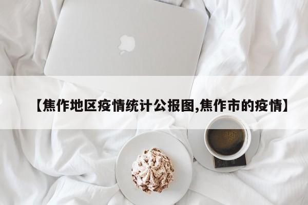 【焦作地区疫情统计公报图,焦作市的疫情】