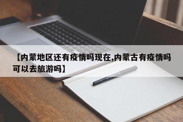 【内蒙地区还有疫情吗现在,内蒙古有疫情吗可以去旅游吗】