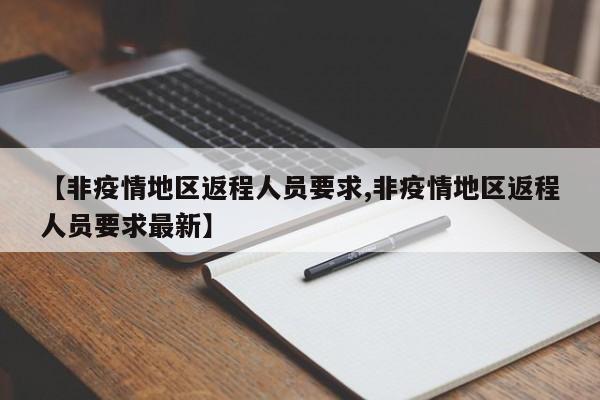 【非疫情地区返程人员要求,非疫情地区返程人员要求最新】