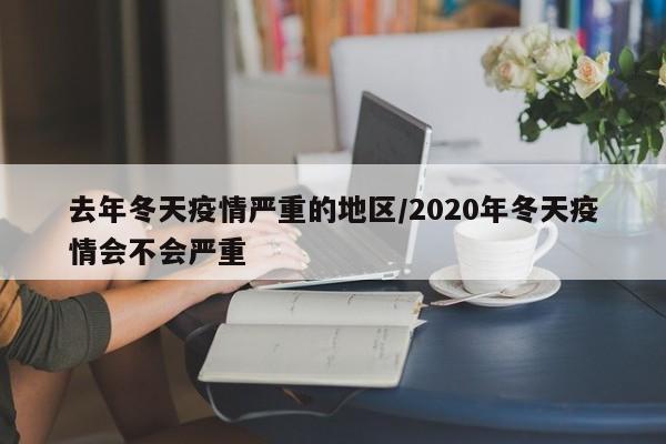 去年冬天疫情严重的地区/2020年冬天疫情会不会严重