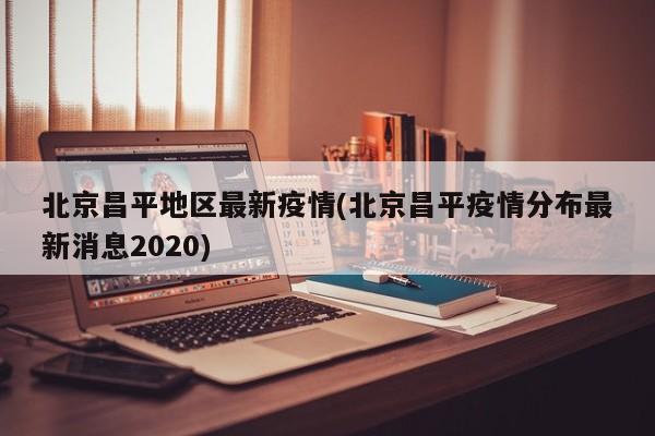 北京昌平地区最新疫情(北京昌平疫情分布最新消息2020)