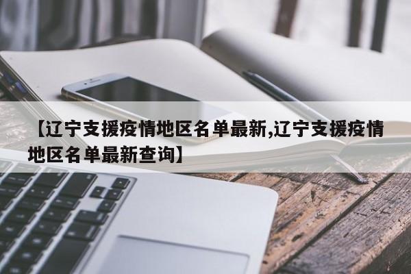 【辽宁支援疫情地区名单最新,辽宁支援疫情地区名单最新查询】