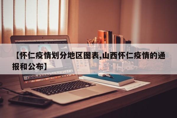 【怀仁疫情划分地区图表,山西怀仁疫情的通报和公布】