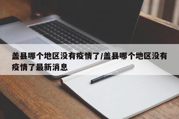 盖县哪个地区没有疫情了/盖县哪个地区没有疫情了最新消息