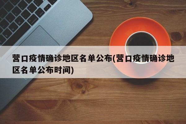 营口疫情确诊地区名单公布(营口疫情确诊地区名单公布时间)