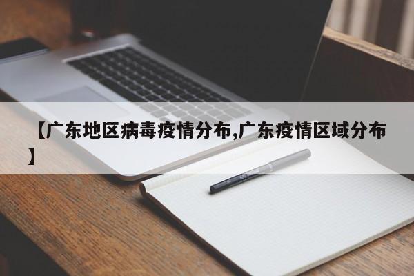 【广东地区病毒疫情分布,广东疫情区域分布】