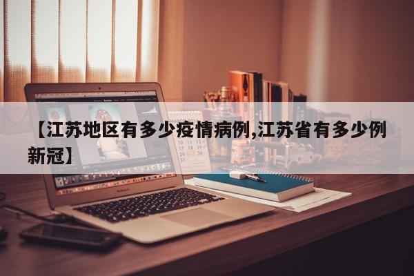 【江苏地区有多少疫情病例,江苏省有多少例新冠】