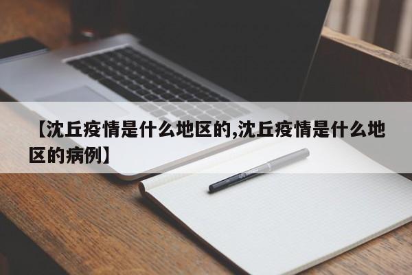 【沈丘疫情是什么地区的,沈丘疫情是什么地区的病例】