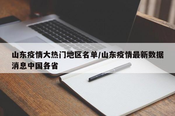 山东疫情大热门地区名单/山东疫情最新数据消息中国各省