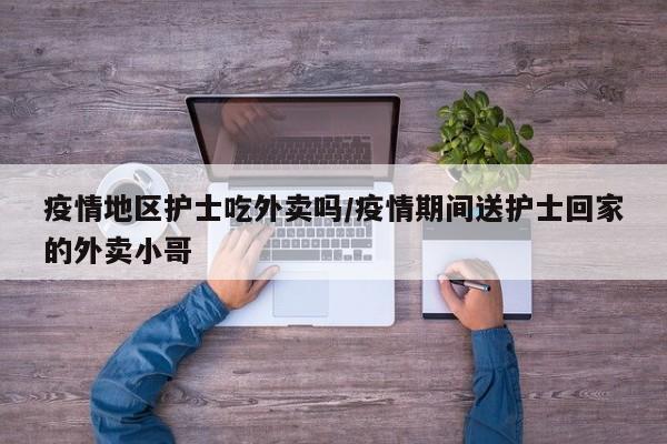 疫情地区护士吃外卖吗/疫情期间送护士回家的外卖小哥