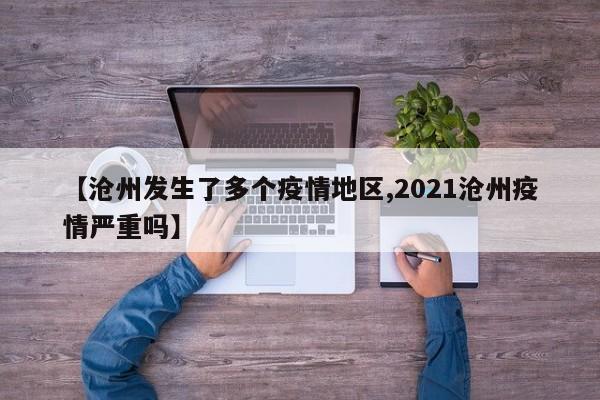 【沧州发生了多个疫情地区,2021沧州疫情严重吗】