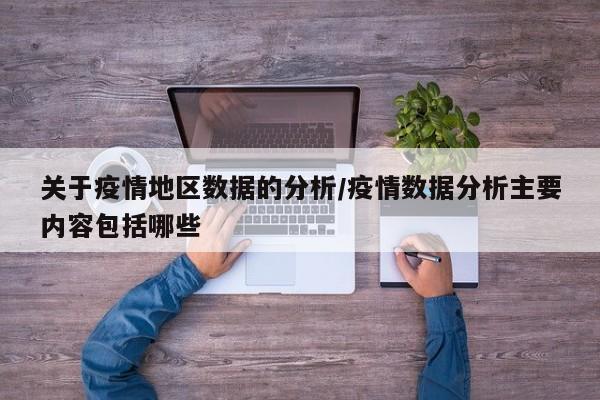 关于疫情地区数据的分析/疫情数据分析主要内容包括哪些