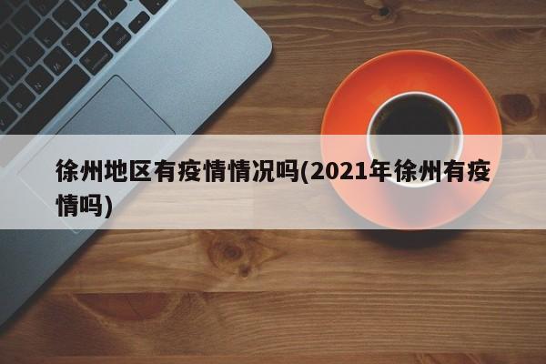徐州地区有疫情情况吗(2021年徐州有疫情吗)