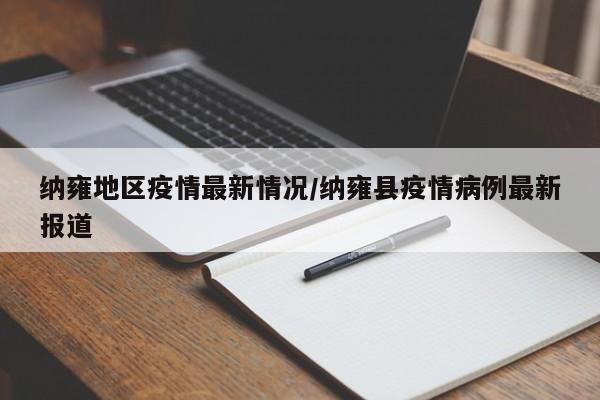 纳雍地区疫情最新情况/纳雍县疫情病例最新报道